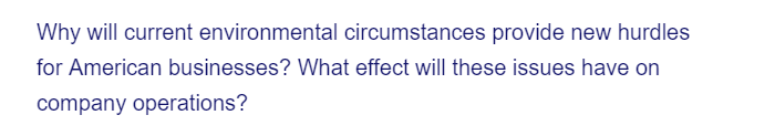 Why will current environmental circumstances provide new hurdles
for American businesses? What effect will these issues have on
company operations?