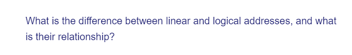 What is the difference between linear and logical addresses, and what
is their relationship?