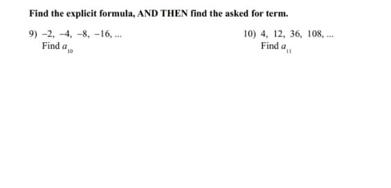 Find the explicit formula, AND THEN find the asked for term.
9) -2, -4, -8, -16, ..
Find a ,0
10) 4, 12, 36, 108, ..
Find a
