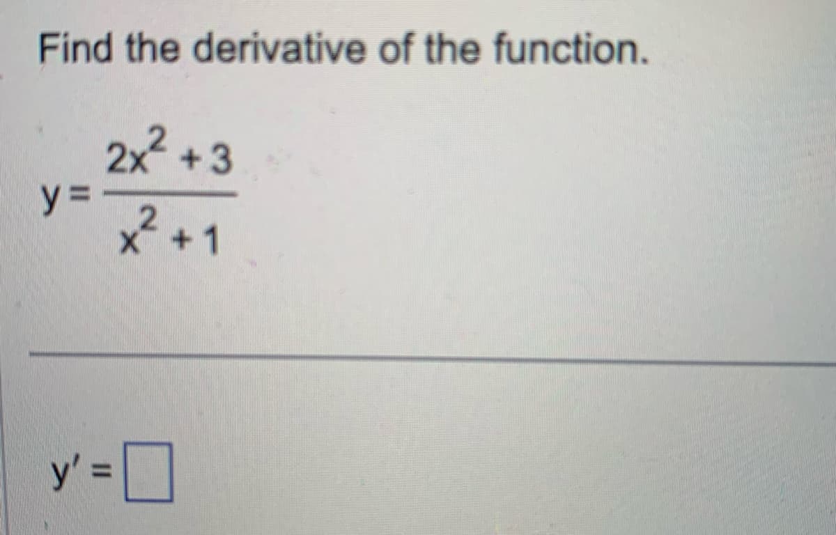 Find the derivative of the function.
y =
2x² +3
x² +1
X
y' =