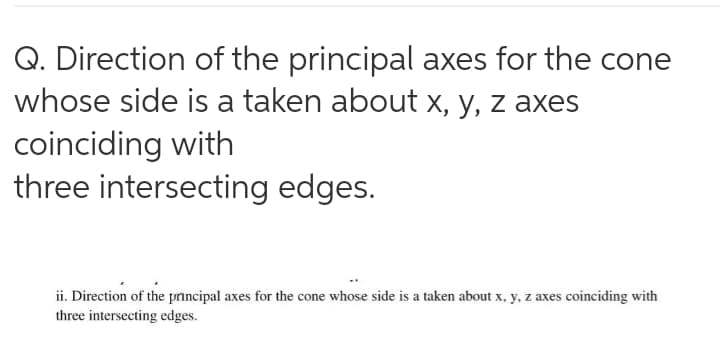 Q. Direction of the principal axes for the cone
whose side is a taken about x, y, z axes
coinciding with
three intersecting edges.
ii. Direction of the principal axes for the cone whose side is a taken about x, y, z axes coinciding with
three intersecting edges.
