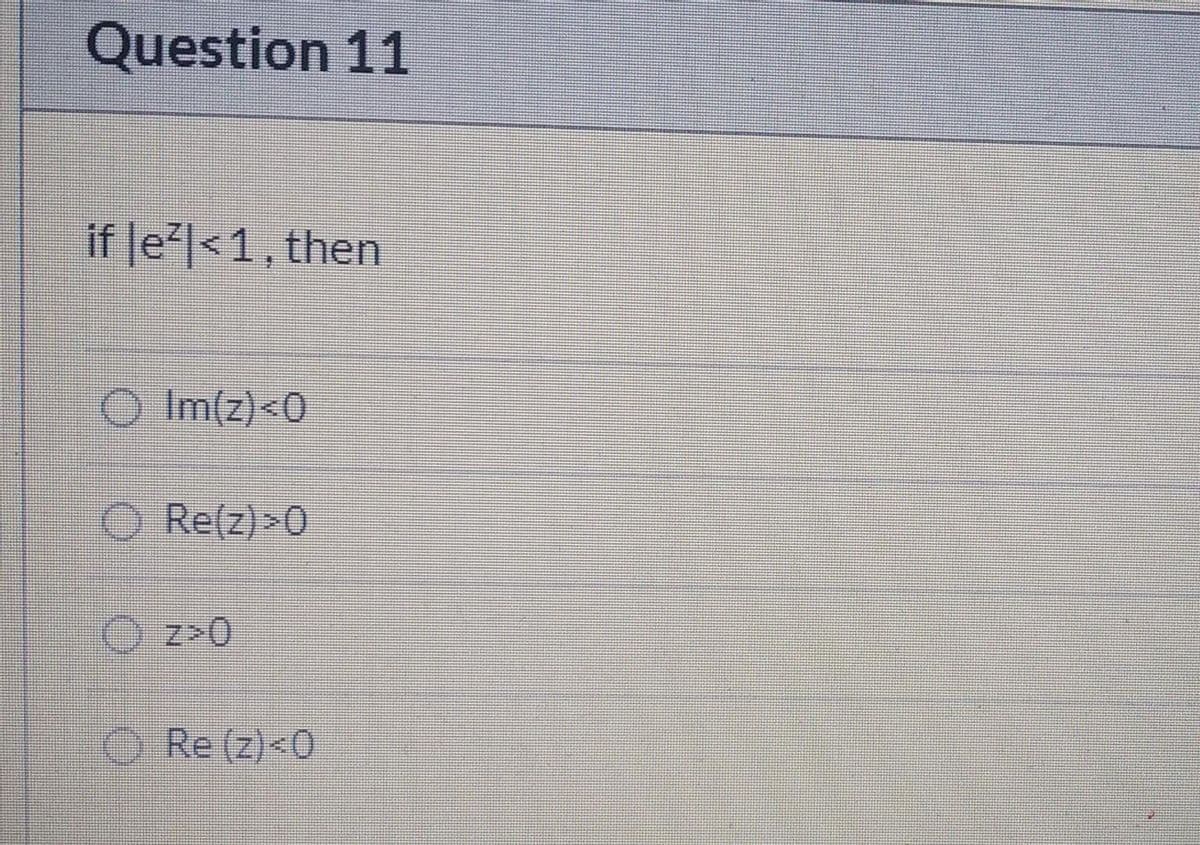 Question 11
if le|<1, then
Im(z)<0
O Re(z)>0
O z>0
O Re (z)<0
