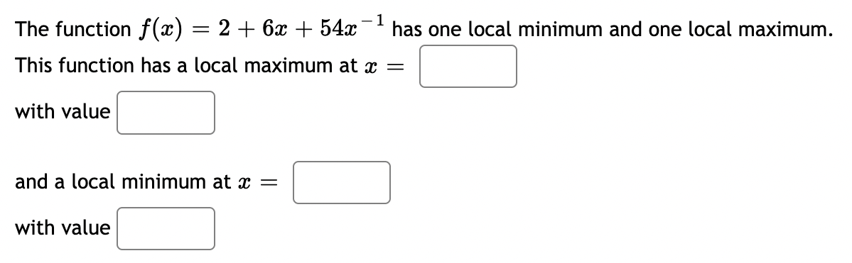 - 1
The function f(x) 2 + 6x + 54x
has one local minimum and one local maximum.
This function has a local maximum at x =
with value
and a local minimum at x =
with value