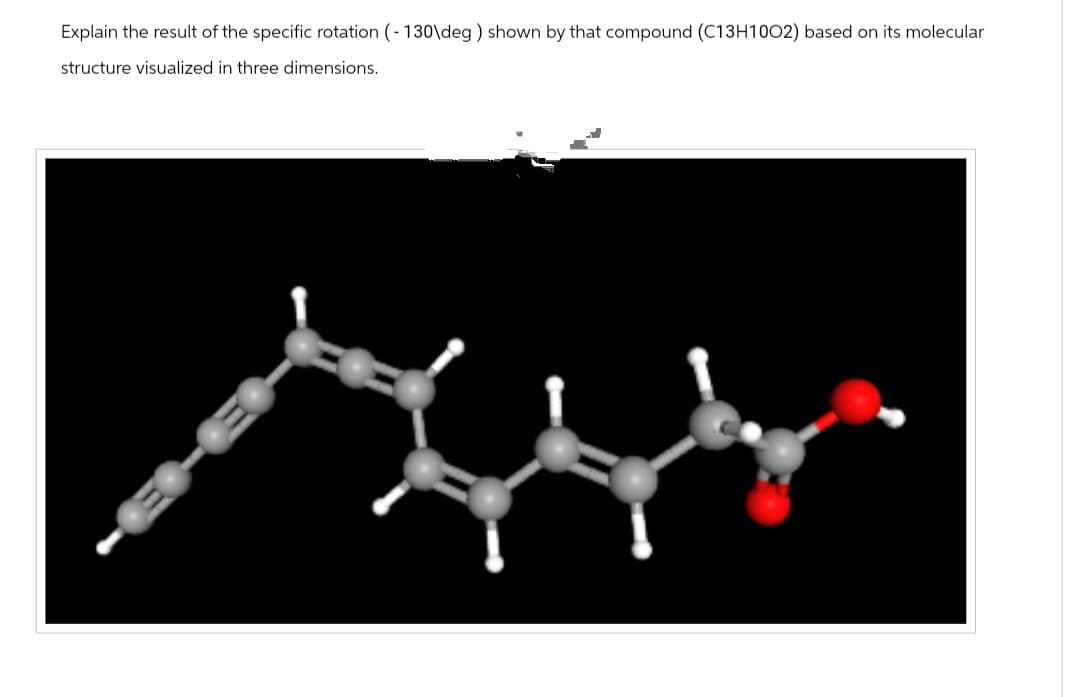 Explain the result of the specific rotation (-130\deg) shown by that compound (C13H1002) based on its molecular
structure visualized in three dimensions.