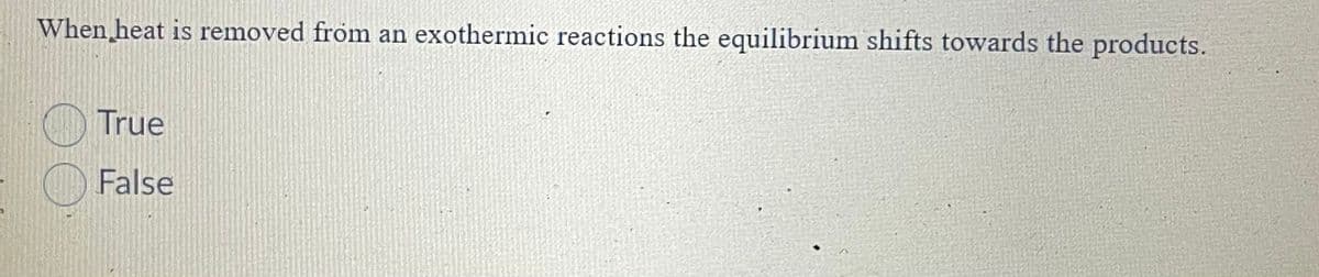 When heat is removed from an exothermic reactions the equilibrium shifts towards the products.
True
False
