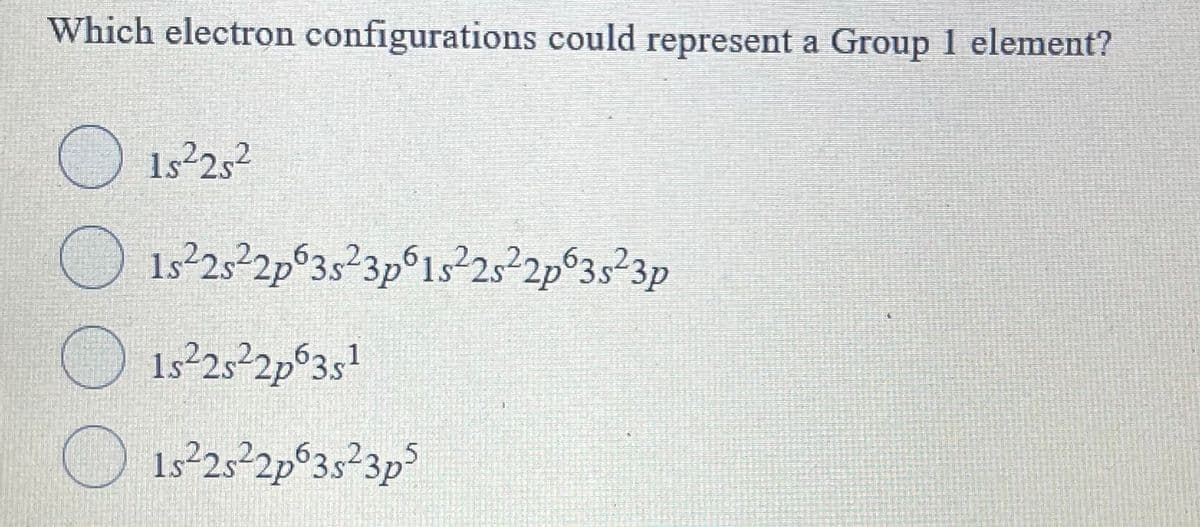 Which electron configurations could represent a Group 1 element?
O 15252
O 13252p°3s²3p°1s²2s²2p°3s²3p
O 1525 2p°3s'
O 1522s2p°3s²3p³
