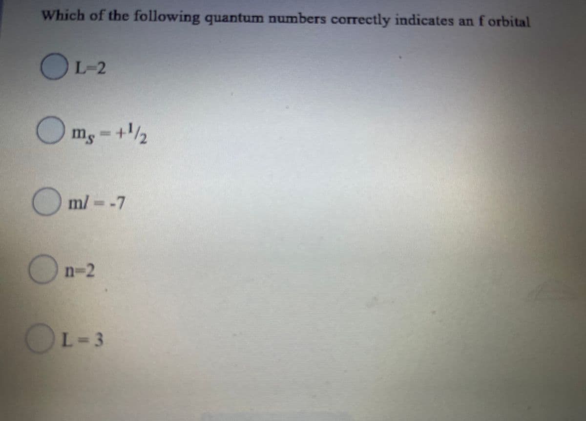 Which of the following quantum numbers correctly indicates an f orbital
OL-2
mg-+2
ml --7
On-2
OL-3
L=3
