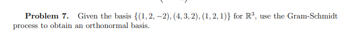 Problem 7. Given the basis {(1,2,-2), (4, 3, 2), (1, 2, 1)} for R³, use the Gram-Schmidt
process to obtain an orthonormal basis.