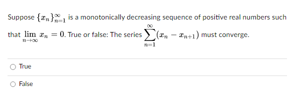 Suppose {n}
that lim n
n→∞0
True
is a monotonically decreasing sequence of positive real numbers such
=
= 0. True or false: The series
In+1) must converge.
False
n=1
(xn