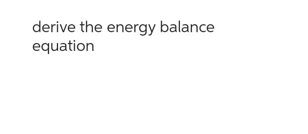 derive the energy balance
equation