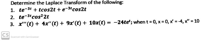 Determine the Laplace Transform of the following:
1. te-3t + tcos2t + e-3tcos2t
2. te-3'cos?2t
3. x"(t) + 4x" (t) + 9x' (t) + 10x(t) = -24te'; when t = 0, x = 0, x = -4, x" = 10
CS
Scannec with CamScanner
