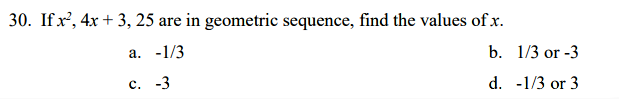 30. Ifx', 4x + 3, 25 are in geometric sequence, find the values of x.
а. -1/3
b. 1/3 or -3
с. -3
d. -1/3 or 3
