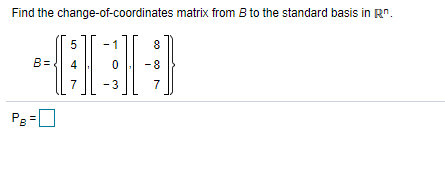 Find the change-of-coordinates matrix from B to the standard basis in R".
5
1
8
B=
4
-8
7
- 3
7
Pe =0
