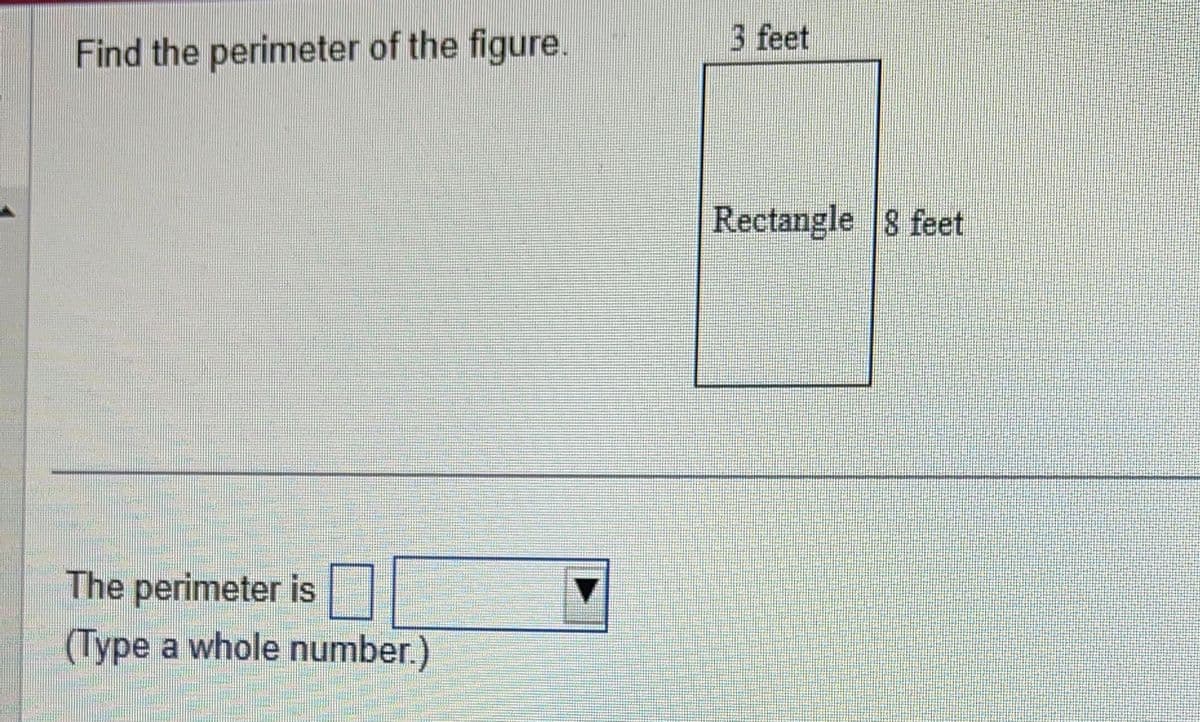 Find the perimeter of the figure.
The perimeter is
(Type a whole number.)
3 feet
Rectangle 8 feet