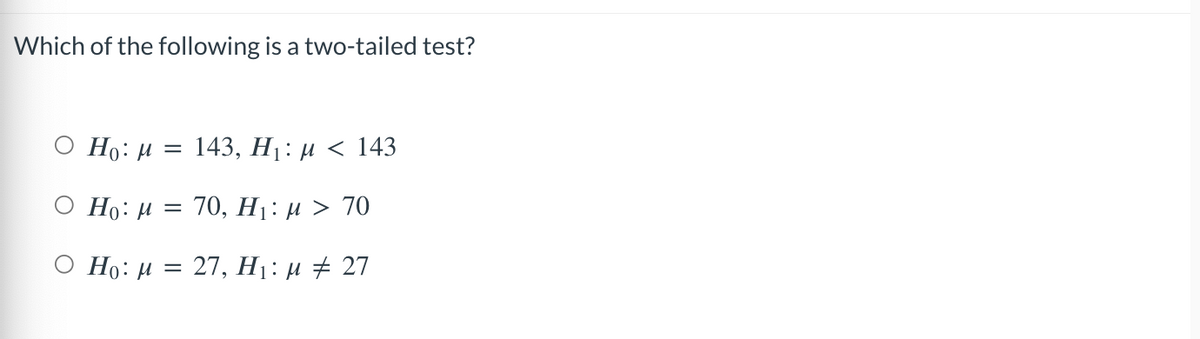 Which of the following is a two-tailed test?
Ho: μ = 143, H₁: μ< 143
Ο Ho: μ = 70, Η: μ > 70
Ho: M = 27, H₁: μ ‡ 27