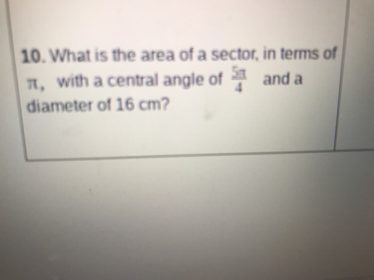 10. What is the area of a sector, in terms of
n, with a central angle of and a
diameter of 16 cm?
