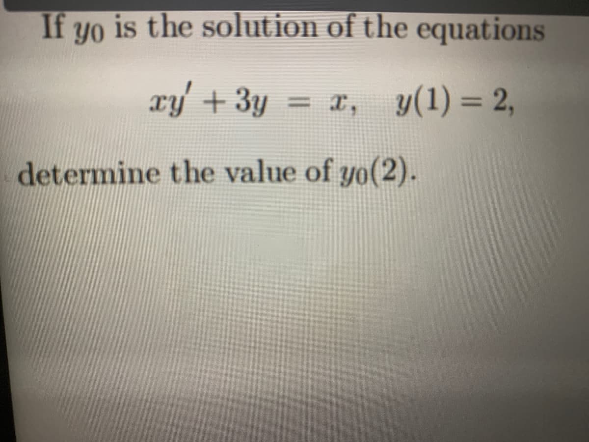 If yo is the solution of the equations
xy + 3y
x, y(1) = 2,
= 1,
determine the value of yo(2).
