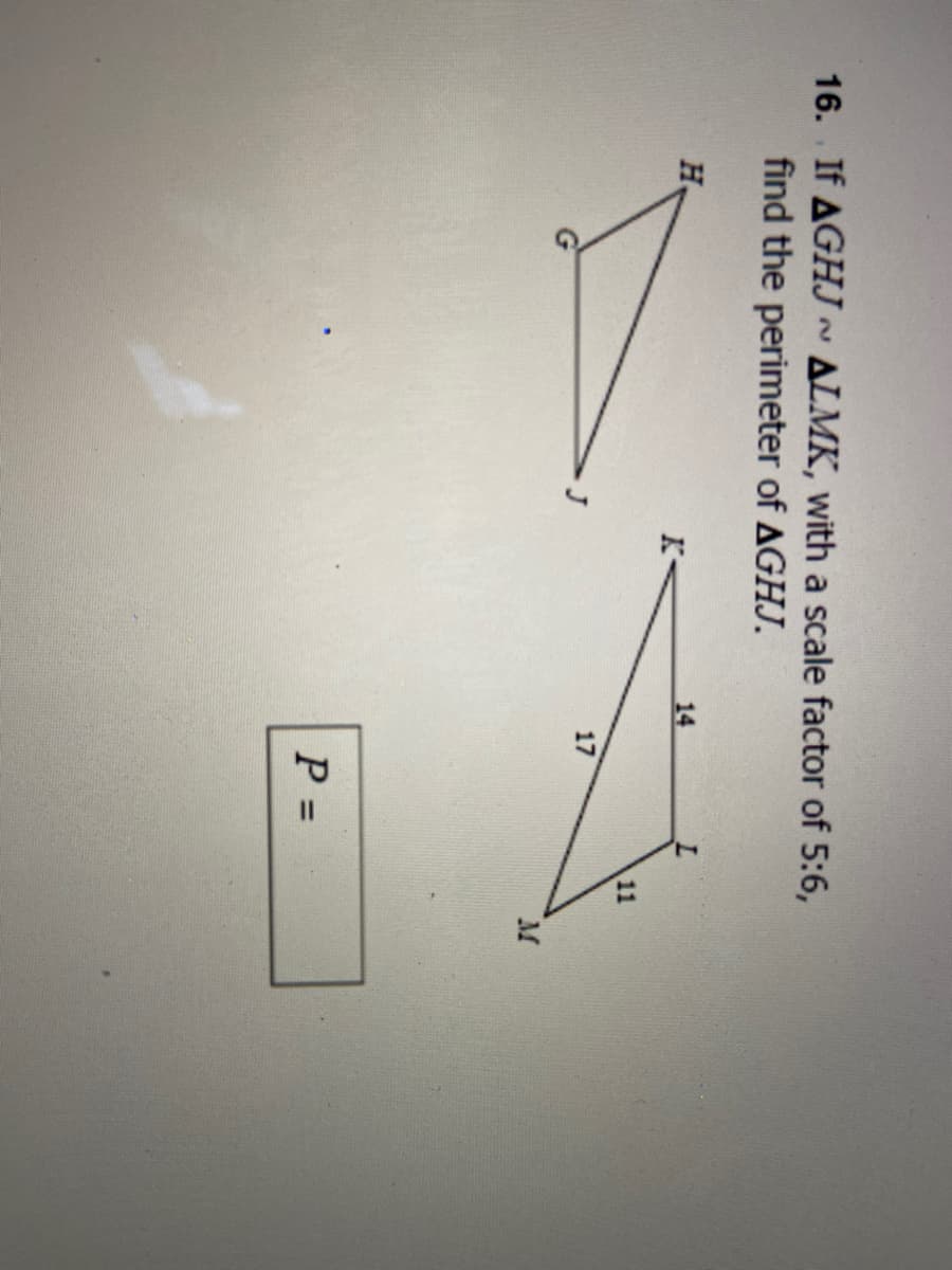 16. If AGHJ ~ ALMK, with a scale factor of 5:6,
find the perimeter of AGHJ.
H.
14
11
17
M
P =
%3D
