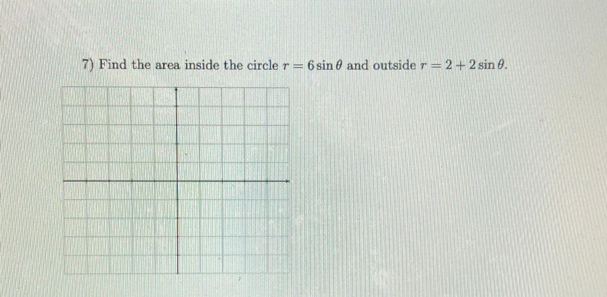 Find the area inside the circle r = 6 sin 0 and outside r =2+2sin 0.
