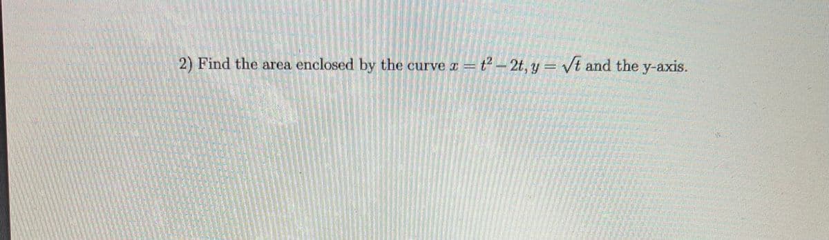 2) Find the area enclosed by the curve a=ť - 2t, y = vt and the y-axis.
