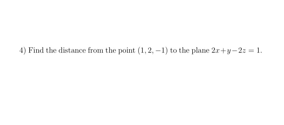 4) Find the distance from the point (1,2, – 1) to the plane 2x+y-2z = 1.
