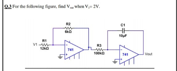 0.3 For the following figure, find Vom When V= 2V.
out
R2
C1
6kn
10µF
R1
V1 -w
12kO
R3
741
100kn
741
Vout
