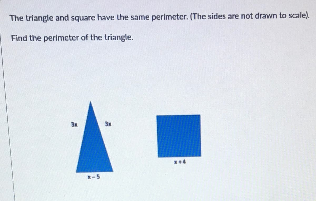 The triangle and square have the same perimeter. (The sides are not drawn to scale).
Find the perimeter of the triangle.
3x
3x
x+4
X-5
