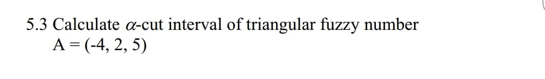 5.3 Calculate a-cut interval of triangular fuzzy number
A- (-4, 2, 5)
