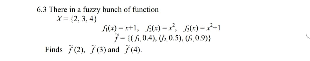 6.3 There in a fuzzy bunch of function
X 2, 3,4
f (fi, 0.4), (/2,0.5), (fs, 0.9)j
Finds (2), 7(3) and 7(4).
