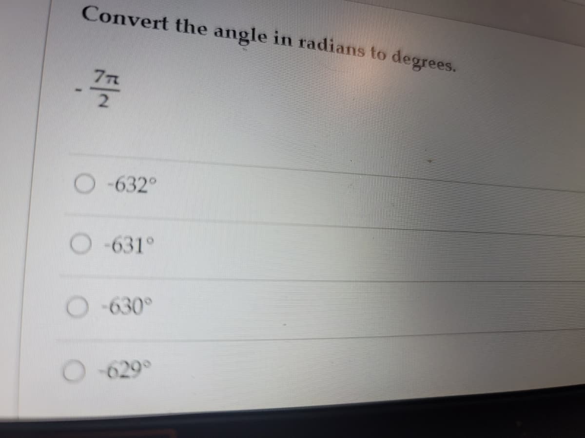 Convert the angle in radians to degrees.
7T
-632°
-631°
O 630°
-629

