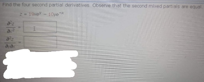 Find the four second partial derivatives. Observe that the second mixed partials are equal.
z = 19xeY-1Oye
%3D
