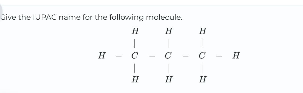 Give the IUPAC name for the following molecule.
H
H
H
H
C
C
C
―
H
H
H
- H