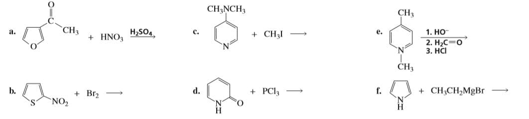 CHĄNCH3
CH3
CH3
+ HNO3
1. НО-
2. H2C=0
a.
c.
e.
H2SO4.
+ CH3I
'N
N.
3. HCI
CH3
d.
+ PCI3
f.
+ CH3CH2MgBr
b.
+ Br2
NO2
