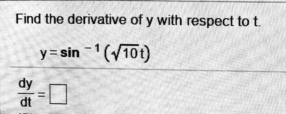 Find the derivative of y with respect to t.
y= sin1(V10t)
dy
dt
%3D
