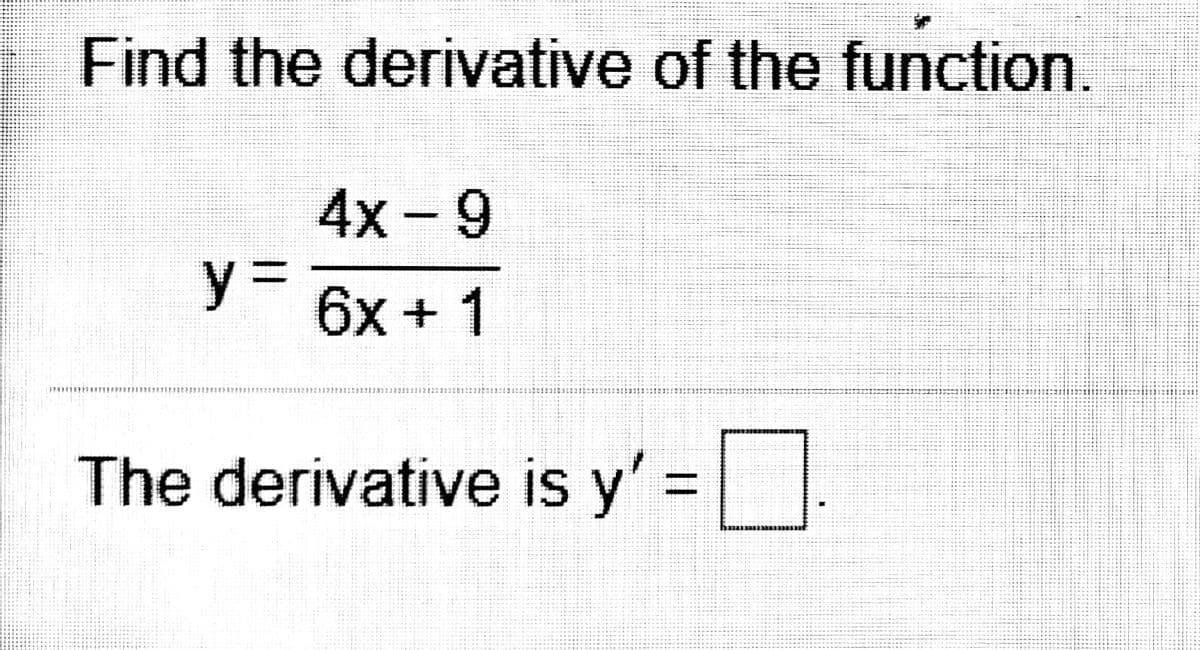 Find the derivative of the function.
4x-9
y%3D
6x + 1
The derivative is y' =.
%D
