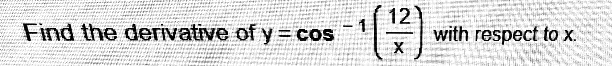 12)
with respect to x.
Find the derivative of y = cos
