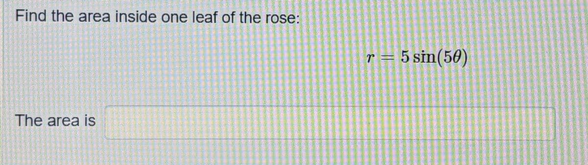 Find the area inside one leaf of the rose:
r = 5 sin(50)
The area is
