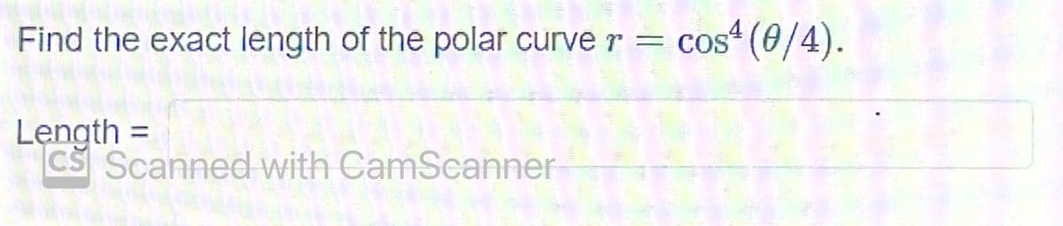 Find the exact length of the polar curve r = cos (0/4).
Length =
CS Scanned with CamScanner
