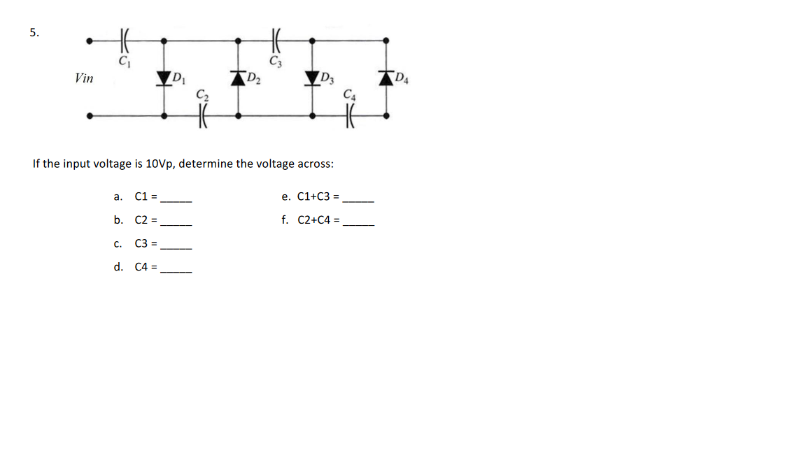 5.
44
Vin
D₁
If the input voltage is 10Vp, determine the voltage across:
C1 =
b. C2 =
C3 =
d. C4 =
a.
D3
C.
e. C1+C3=
f. C2+C4 =
DA