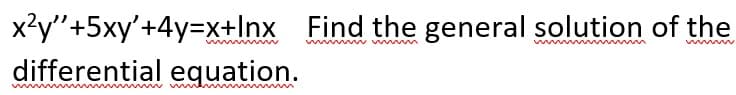 x²y"+5xy'+4y=x+Inx Find the general solution of the
differential equation.
w ww w
