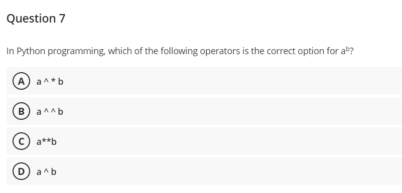 Question 7
In Python programming, which of the following operators is the correct option for ab?
A) a^*b
(в) алль
c) a**b
D) a^b
