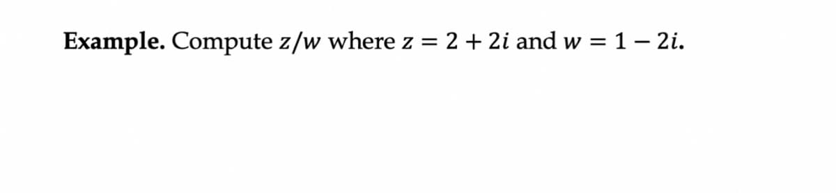 Example. Compute z/w where z = 2 + 2i and w = 1 – 2i.
