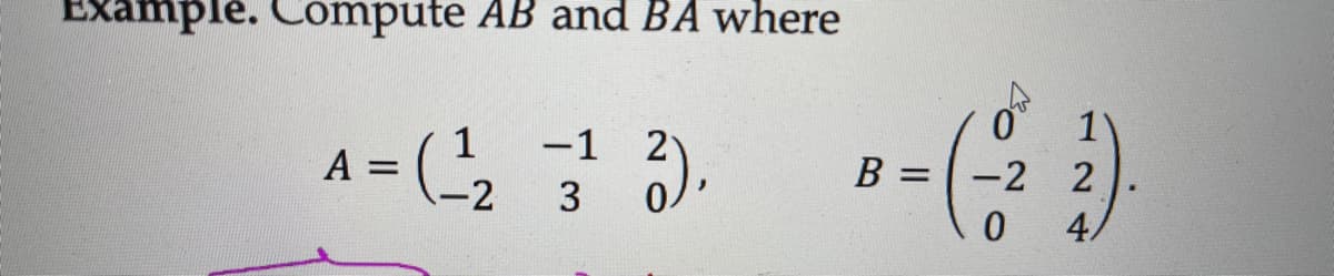 ample. Compute AB and BA where
1
A = ( )
-1 2
B =
-2 2
%3D
-2
3
4.
