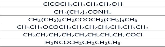 CICOCH20CH2CH2CH2OH
CH3(CH2)7CONH2
CH3(CH2)3CH2COOCH2(CH2)4CH3
CH3CH2OCOCH2CH2CH2CH2CH2CH2CH3
CH3CH2CH2CH2CH2CH2CH2CH2COCI
H2NCOCH2CH2CH2CH3
