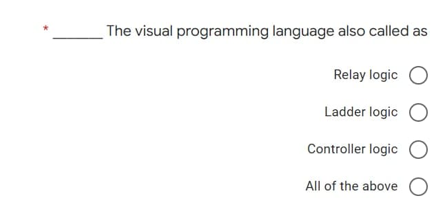 The visual programming language also called as
Relay logic O
Ladder logic O
Controller logic
All of the above O