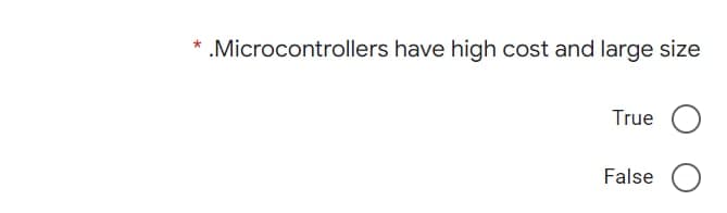 *.Microcontrollers have high cost and large size
True
False