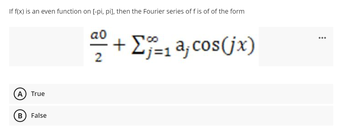 If f(x) is an even function on [-pi, pi], then the Fourier series of f is of of the form
a0
+ Σ-3cos Gx)
2
A
True
False
