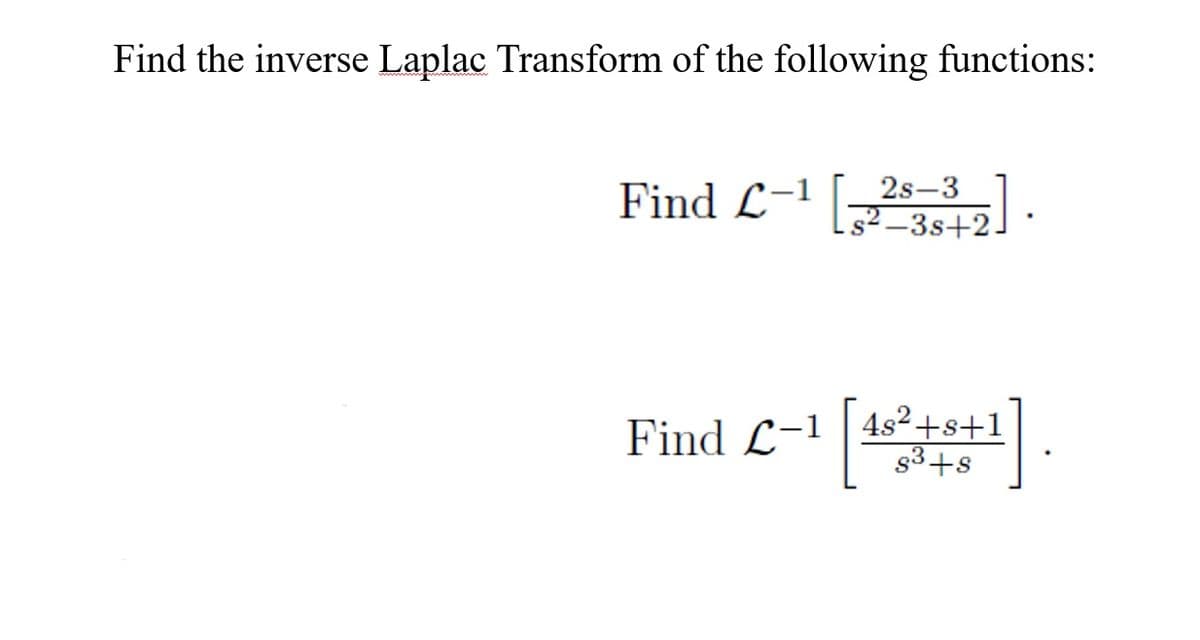 Find the inverse Laplac Transform of the following functions:
2s-3
Find L-1
s² –3s+2-
Find L-1 |4s²+s+1
g3+s
