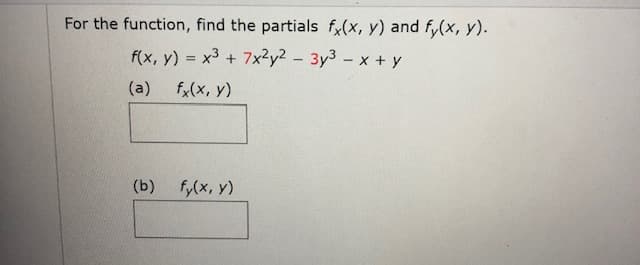 For the function, find the partials f(x, y) and f,(x, y).
f(x, y) = x3 + 7x²y² – 3y3 - x + y
%3D
(a)
f,(x, y)
(b) fy(x, y)
