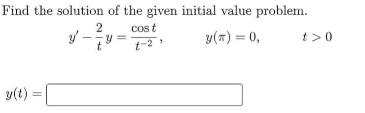 Find the solution of the given initial value problem.
2
cos t
y'
Y
y (T) = 0,
t> 0
t-2⁹
y(t) =
=
-
-